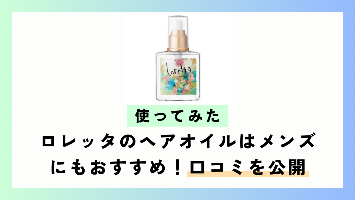 【使ってみた】ロレッタのヘアオイルはメンズにもおすすめ！口コミを公開