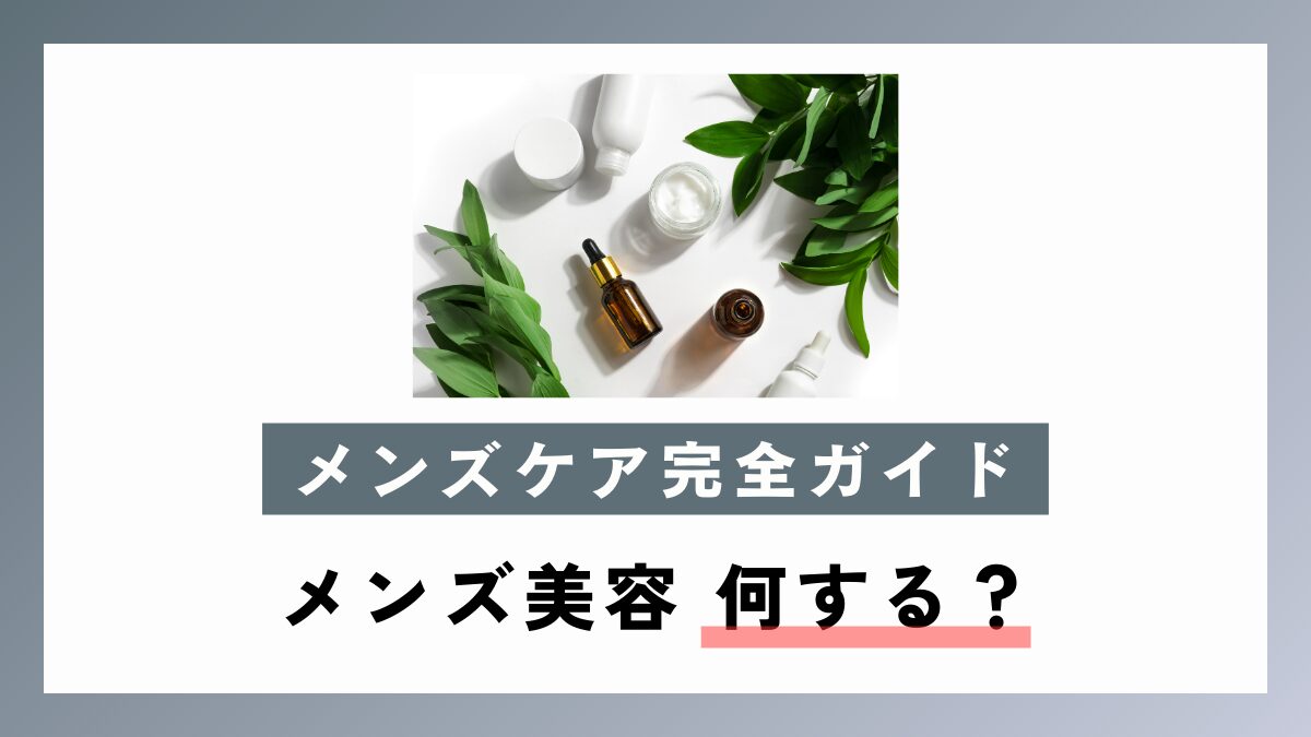 【メンズケア完全ガイド】メンズ美容 何する？