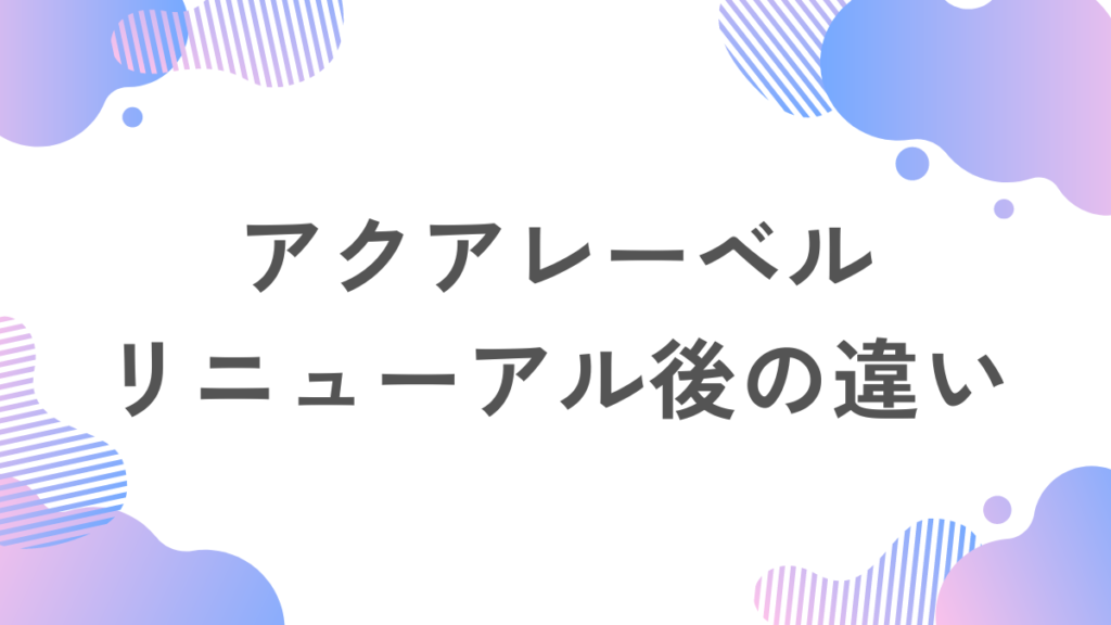 アクアレーベル リニューアル後の違い