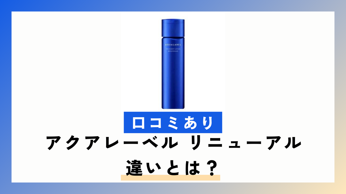 【口コミあり】アクアレーベル リニューアルの違いとは？