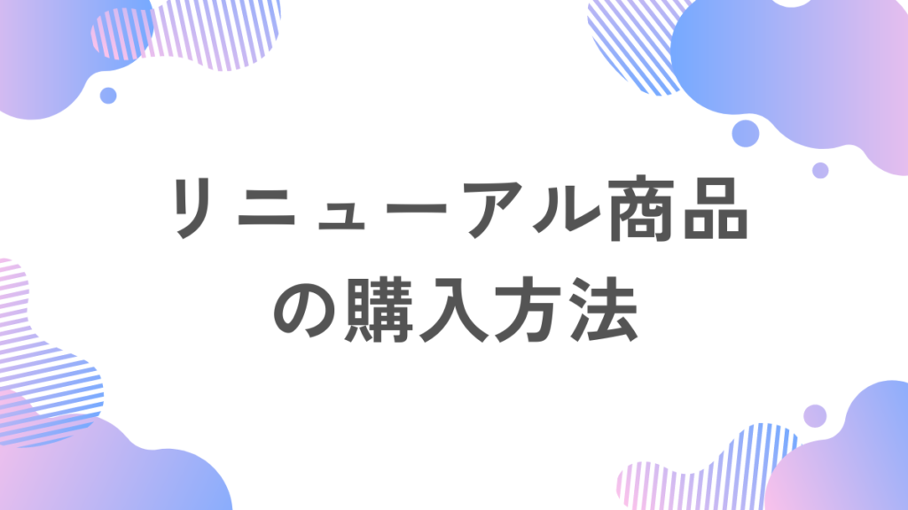 リニューアル商品の購入方法