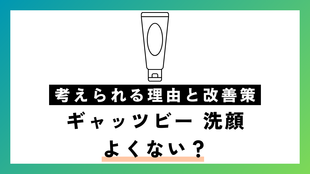 ギャッツビー 洗顔 よくない？考えられる理由と改善策