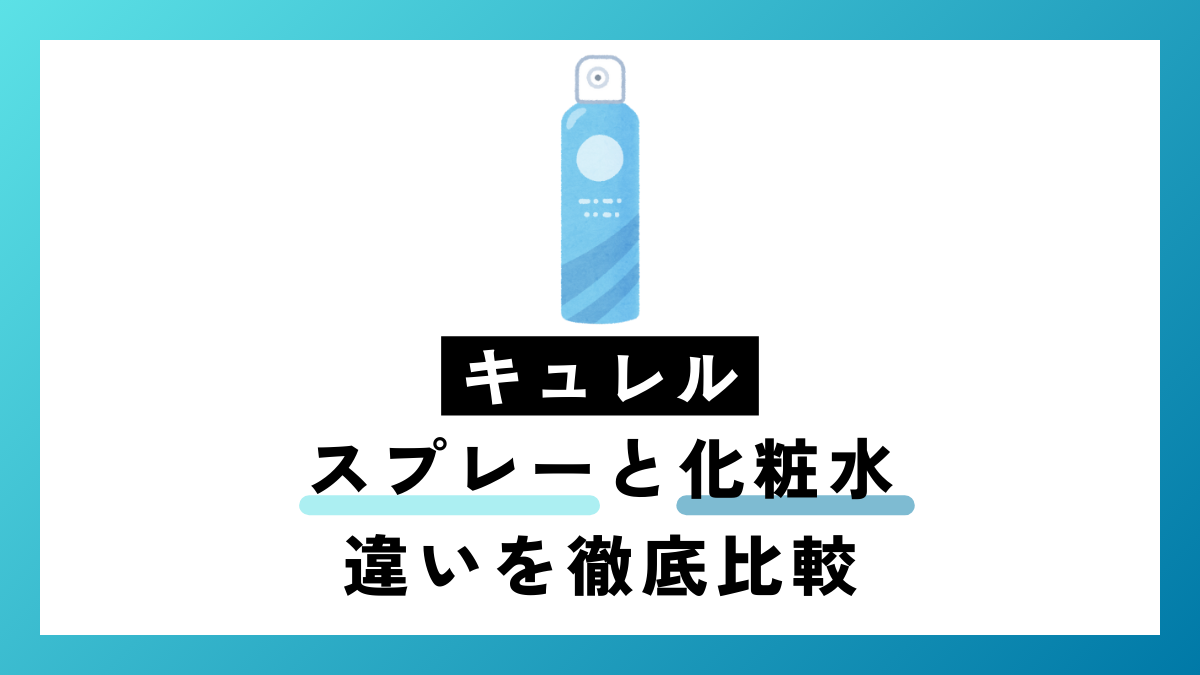 キュレル スプレー と 化粧水 違いとは？どちらを選ぶべき？