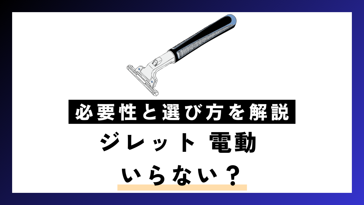 【実際に使用】ジレット 電動 いらない？必要性と選び方を解説