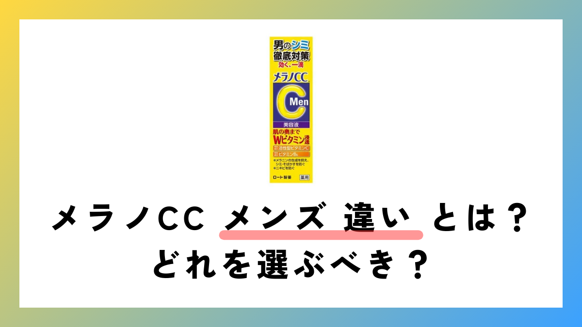 【徹底解説】メラノCC メンズ 違い とは？どれを選ぶべき？