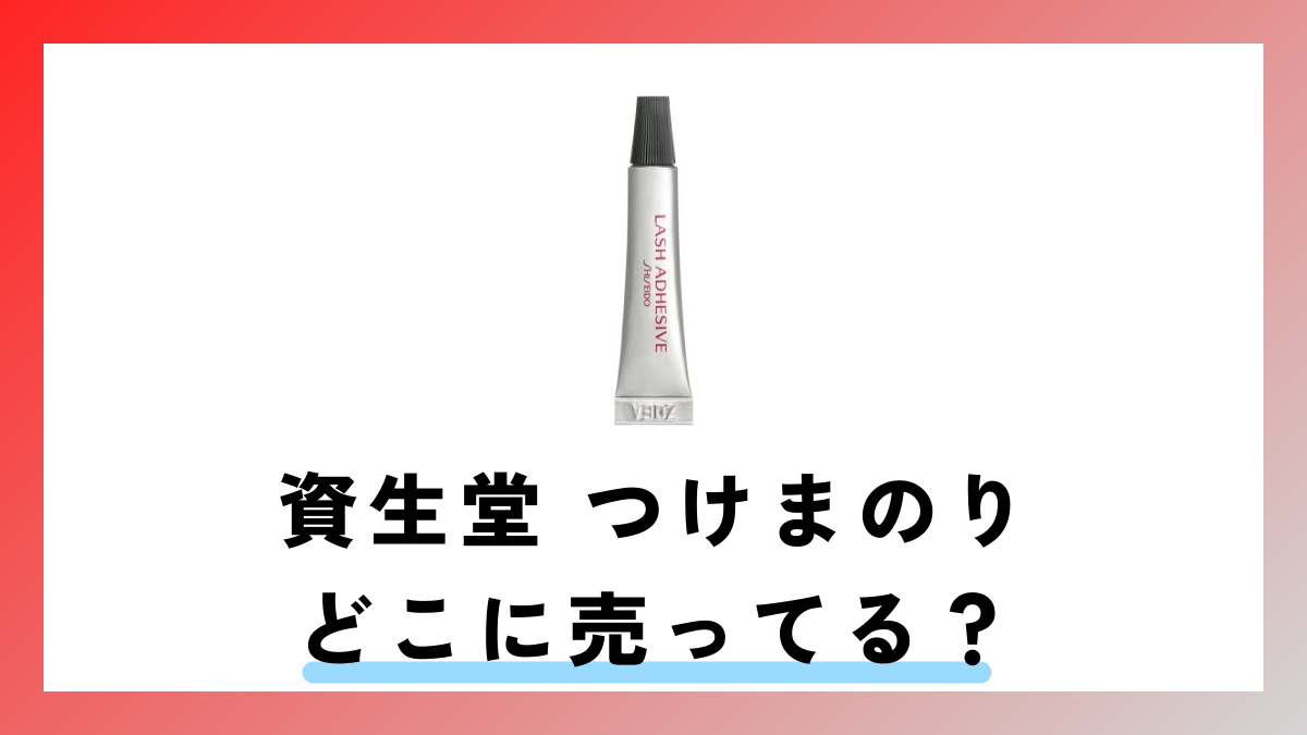 資生堂 つけまのり どこに売ってる？販売店を徹底調査