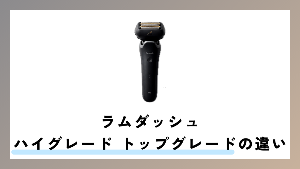 ラムダッシュ トップグレード ハイグレードの違いを徹底解説
