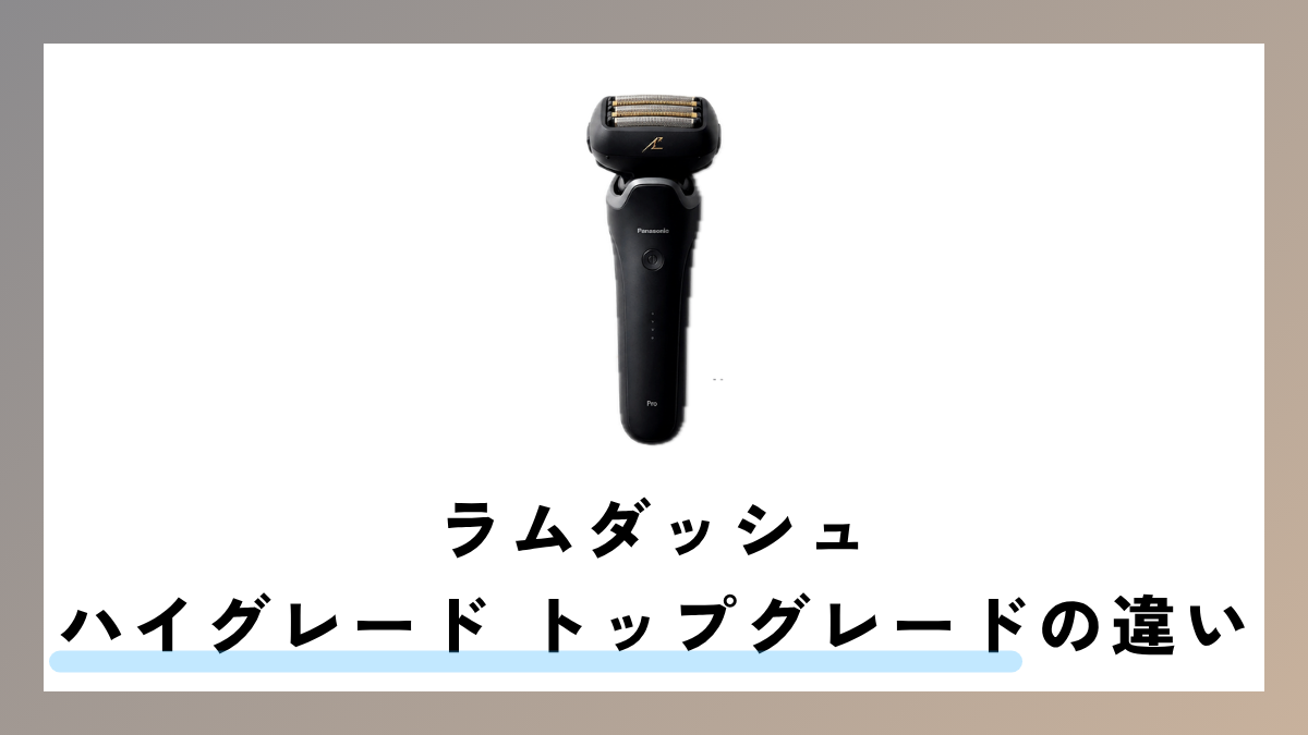 ラムダッシュ トップグレード ハイグレードの違いを徹底解説